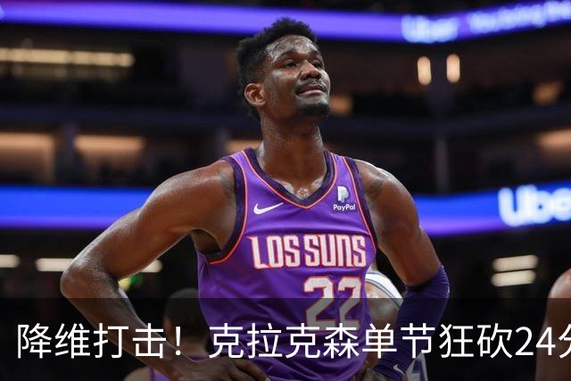 降维打击！克拉克森单节狂砍24分打懵中国男篮